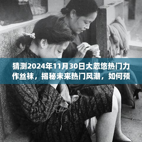 揭秘未来热门风潮，丝袜热潮预测与体验指南（2024年11月30日）
