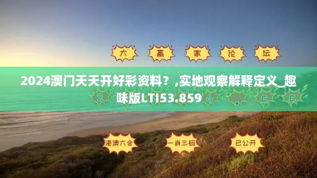2024澳门天天开好彩资料？,实地观察解释定义_趣味版LTI53.859