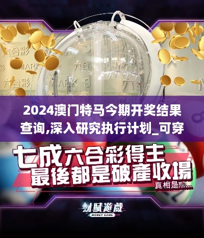 2024澳门特马今期开奖结果查询,深入研究执行计划_可穿戴设备版MHE89.155