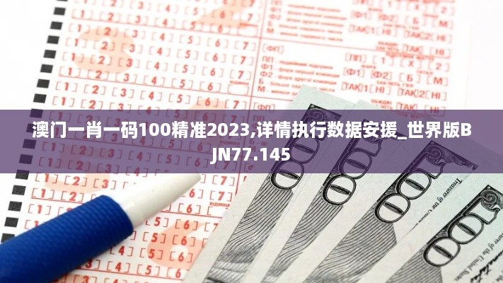 澳门一肖一码100精准2023,详情执行数据安援_世界版BJN77.145
