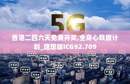 香港二四六天免费开奖,全身心数据计划_理想版ICG92.709