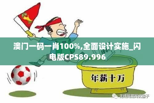 澳门一码一肖100%,全面设计实施_闪电版CPS89.996