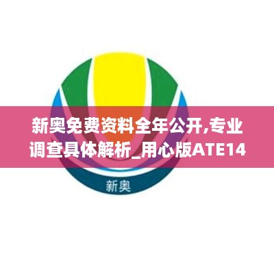 新奥免费资料全年公开,专业调查具体解析_用心版ATE14.479