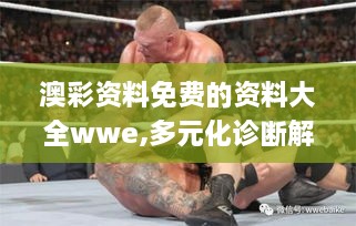 澳彩资料免费的资料大全wwe,多元化诊断解决_旅行版IAU30.944