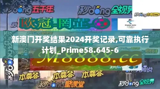 新澳门开奖结果2024开奖记录,可靠执行计划_Prime58.645-6