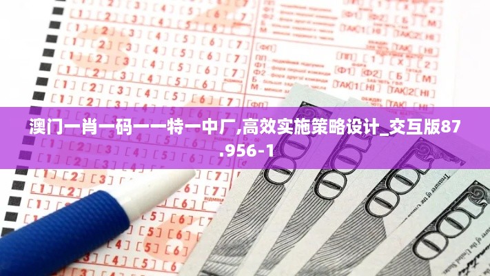 澳门一肖一码一一特一中厂,高效实施策略设计_交互版87.956-1
