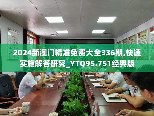 2024新澳门精准免费大全336期,快速实施解答研究_YTQ95.751经典版