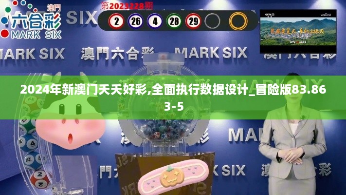 2024年新澳门夭夭好彩,全面执行数据设计_冒险版83.863-5