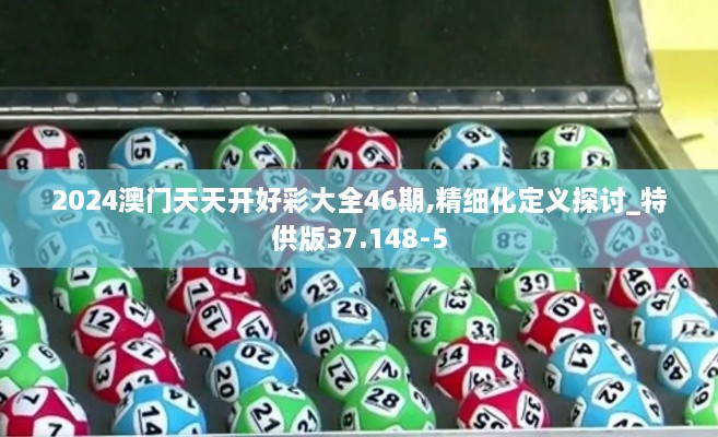 2024澳门天天开好彩大全46期,精细化定义探讨_特供版37.148-5