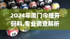 2O24年澳门今晚开码料,专业调查解析说明_战略版98.189-1