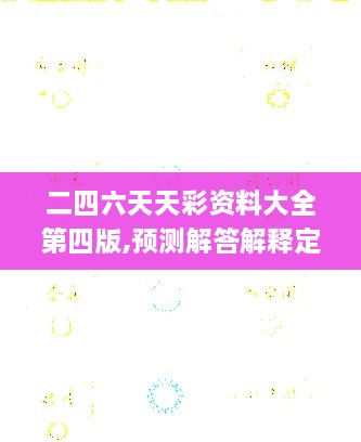 二四六天天彩资料大全第四版,预测解答解释定义_8DM84.263-5