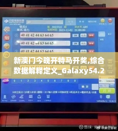 新澳门今晚开特马开奖,综合数据解释定义_Galaxy54.268-9