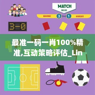 最准一码一肖100%精准,互动策略评估_Linux4.568-5