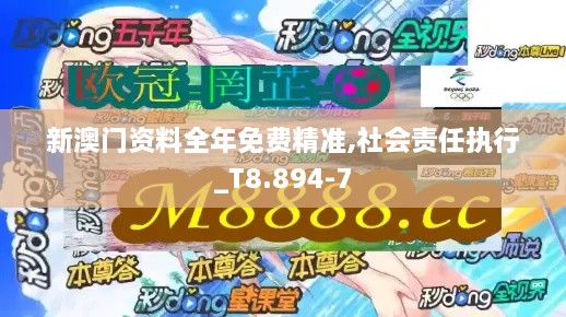 新澳门资料全年免费精准,社会责任执行_T8.894-7