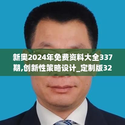 新奥2024年免费资料大全337期,创新性策略设计_定制版32.696-2