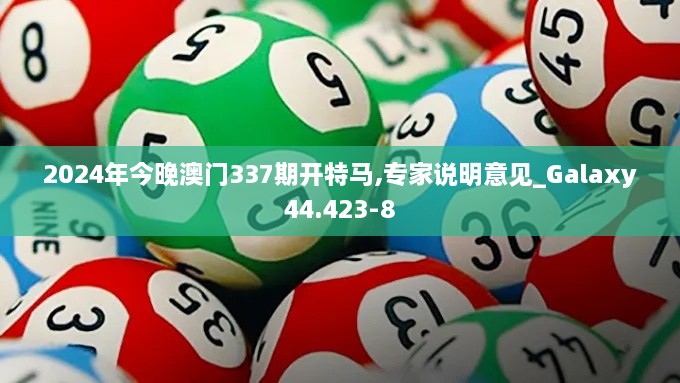 2024年今晚澳门337期开特马,专家说明意见_Galaxy44.423-8
