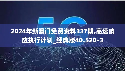 2024年新澳门免费资料337期,高速响应执行计划_经典版40.520-3