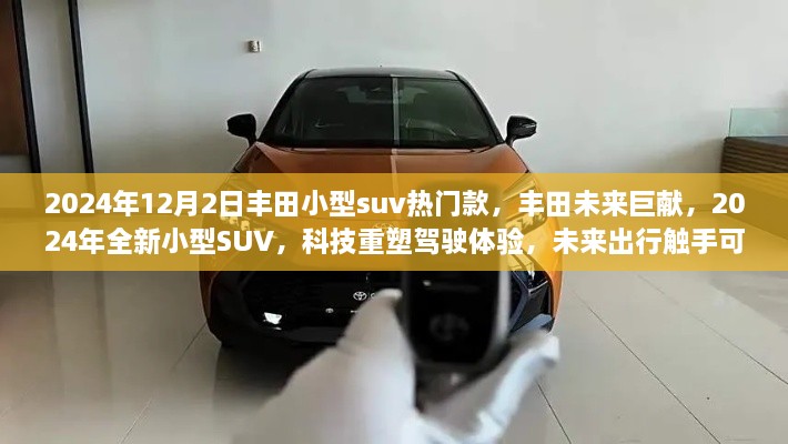 丰田未来巨献，科技重塑驾驶体验，全新小型SUV 2024年重磅登场