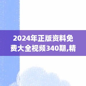 2024年正版资料免费大全视频340期,精细方案实施_L版73.218-6
