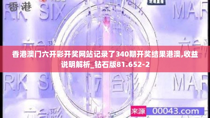 香港澳门六开彩开奖网站记录了340期开奖结果港澳,收益说明解析_钻石版81.652-2