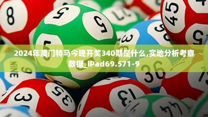 2024年澳门特马今晚开奖340期是什么,实地分析考察数据_iPad69.571-9