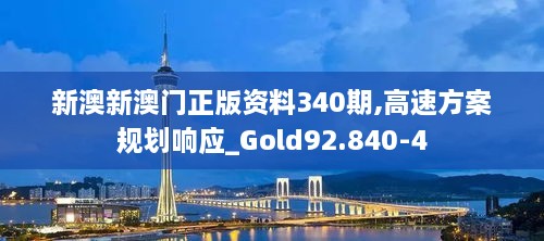 新澳新澳门正版资料340期,高速方案规划响应_Gold92.840-4