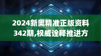 2024新奥精准正版资料342期,权威诠释推进方式_豪华版10.987