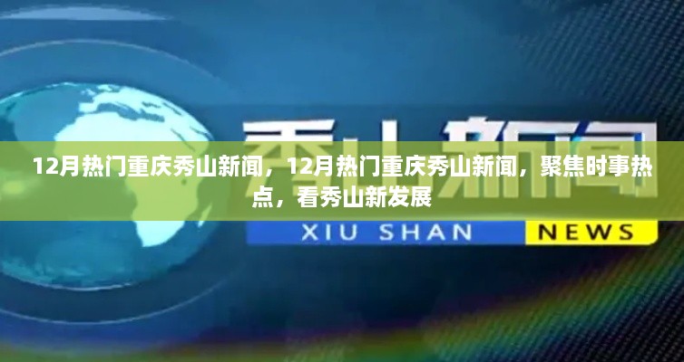 聚焦时事热点，重庆秀山新发展，十二月热门新闻速递