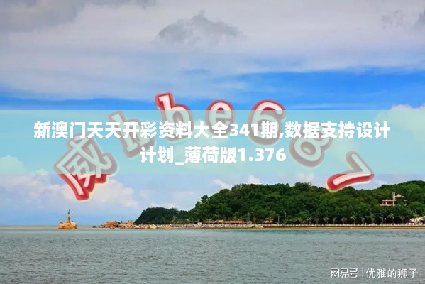 新澳门天天开彩资料大全341期,数据支持设计计划_薄荷版1.376