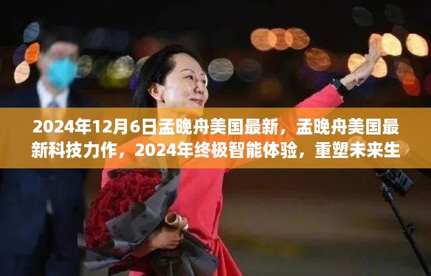 孟晚舟美国最新科技动态，智能力作重塑未来生活蓝图，孟晚舟引领智能体验新时代（2024年年终报道）