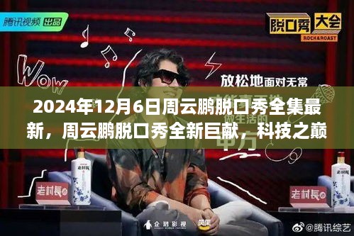 周云鹏脱口秀全集最新，科技之巅，体验未来生活的高科技产品介绍