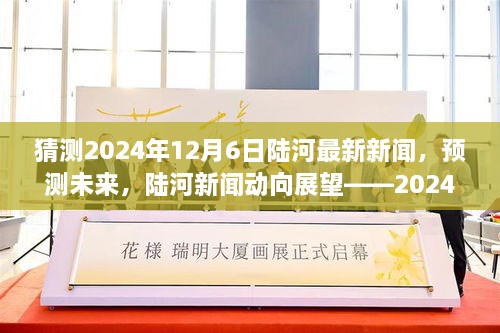 陆河新闻动向展望，预测未来，揭秘陆河最新资讯猜想——2024年12月6日最新新闻猜测