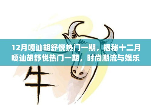 揭秘十二月嘎讪胡舒悦热门一期，时尚潮流与娱乐热点的交汇点
