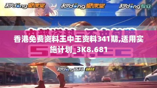 香港免费资料王中王资料341期,适用实施计划_3K8.681