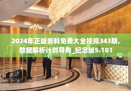 2024年正版资料免费大全视频343期,数据解析计划导向_纪念版5.101