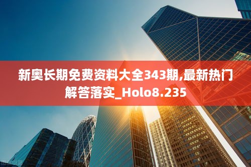 新奥长期免费资料大全343期,最新热门解答落实_Holo8.235