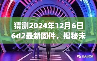 揭秘未来科技魅力，揭秘未来科技前瞻，预测2024年6D2固件升级让生活焕新光彩