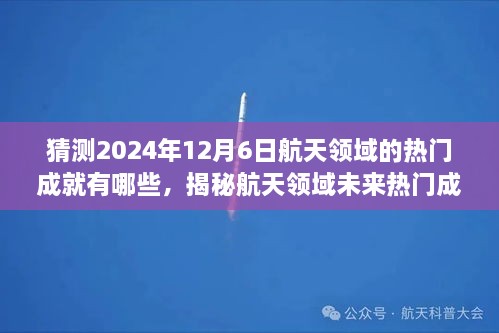 揭秘航天领域未来成就，预测2024年航天里程碑事件与热门成就评测介绍
