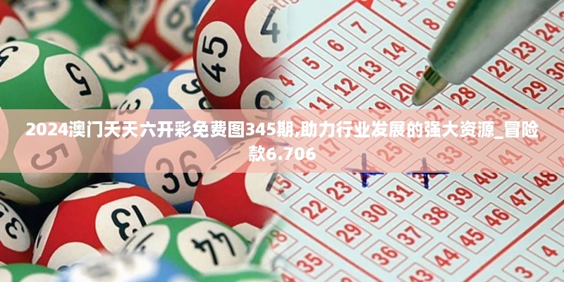 2024澳门天天六开彩免费图345期,助力行业发展的强大资源_冒险款6.706