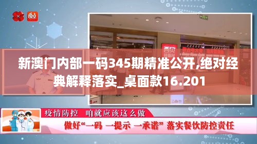 新澳门内部一码345期精准公开,绝对经典解释落实_桌面款16.201