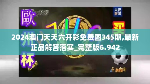 2024澳门天天六开彩免费图345期,最新正品解答落实_完整版6.942