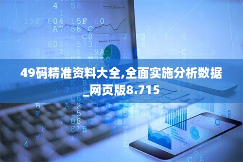 49码精准资料大全,全面实施分析数据_网页版8.715
