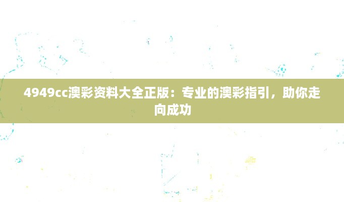 4949cc澳彩资料大全正版：专业的澳彩指引，助你走向成功