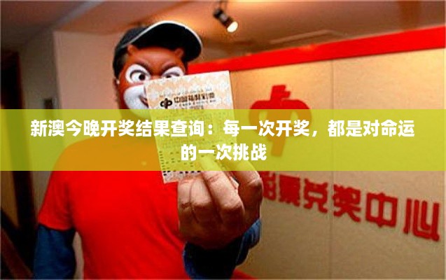 新澳今晚开奖结果查询：每一次开奖，都是对命运的一次挑战