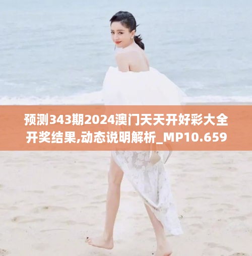 预测343期2024澳门天天开好彩大全开奖结果,动态说明解析_MP10.659