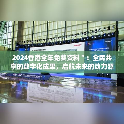2024香港全年免费资料＂：全民共享的数字化成果，启航未来的动力源泉