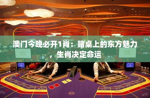 澳门今晚必开1肖：赌桌上的东方魅力，生肖决定命运