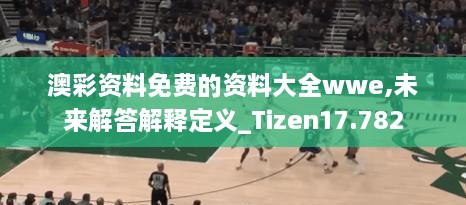 澳彩资料免费的资料大全wwe,未来解答解释定义_Tizen17.782