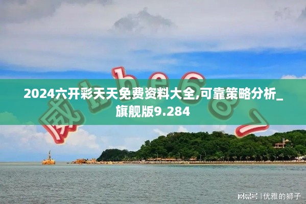 2024六开彩天天免费资料大全,可靠策略分析_旗舰版9.284
