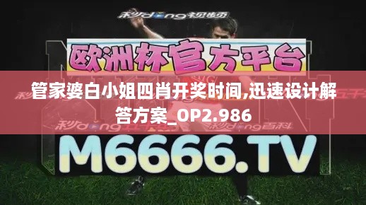 管家婆白小姐四肖开奖时间,迅速设计解答方案_OP2.986